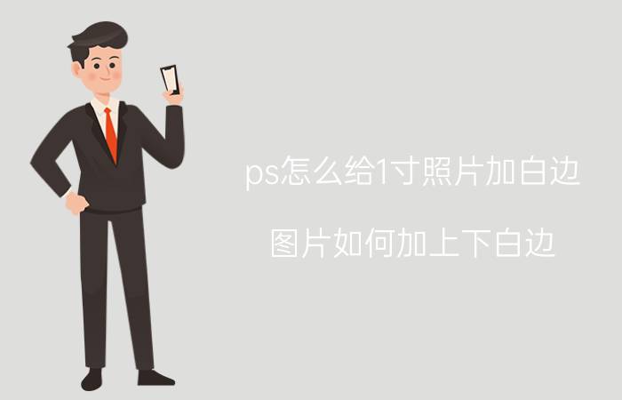 ps怎么给1寸照片加白边 图片如何加上下白边？